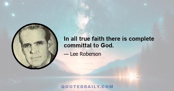 In all true faith there is complete committal to God.