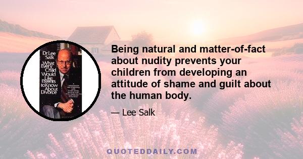 Being natural and matter-of-fact about nudity prevents your children from developing an attitude of shame and guilt about the human body.