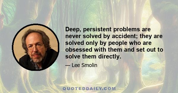 Deep, persistent problems are never solved by accident; they are solved only by people who are obsessed with them and set out to solve them directly.