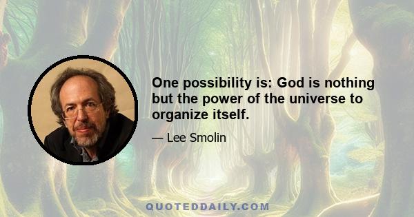 One possibility is: God is nothing but the power of the universe to organize itself.