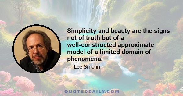 Simplicity and beauty are the signs not of truth but of a well-constructed approximate model of a limited domain of phenomena.