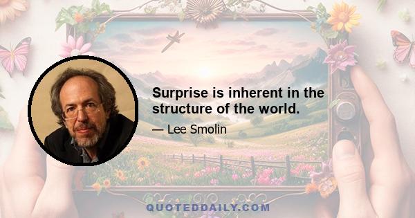 Surprise is inherent in the structure of the world.