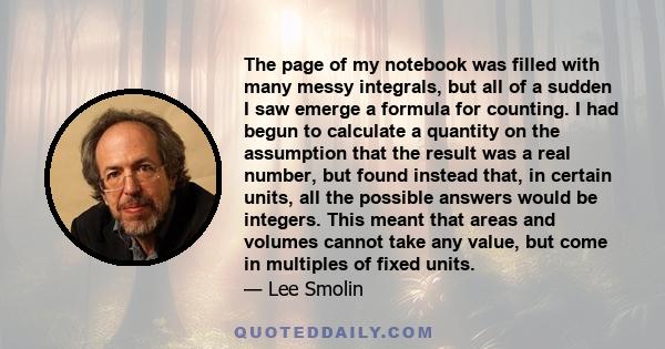 The page of my notebook was filled with many messy integrals, but all of a sudden I saw emerge a formula for counting. I had begun to calculate a quantity on the assumption that the result was a real number, but found