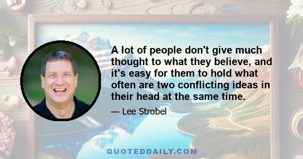 A lot of people don't give much thought to what they believe, and it's easy for them to hold what often are two conflicting ideas in their head at the same time.