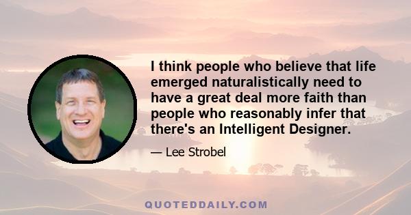 I think people who believe that life emerged naturalistically need to have a great deal more faith than people who reasonably infer that there's an Intelligent Designer.