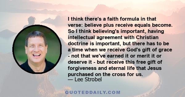 I think there's a faith formula in that verse: believe plus receive equals become. So I think believing's important, having intellectual agreement with Christian doctrine is important, but there has to be a time when we 