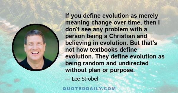 If you define evolution as merely meaning change over time, then I don't see any problem with a person being a Christian and believing in evolution. But that's not how textbooks define evolution. They define evolution