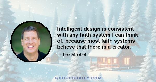 Intelligent design is consistent with any faith system I can think of, because most faith systems believe that there is a creator.