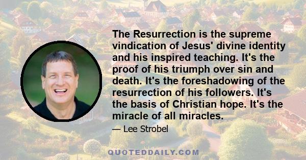 The Resurrection is the supreme vindication of Jesus' divine identity and his inspired teaching. It's the proof of his triumph over sin and death. It's the foreshadowing of the resurrection of his followers. It's the