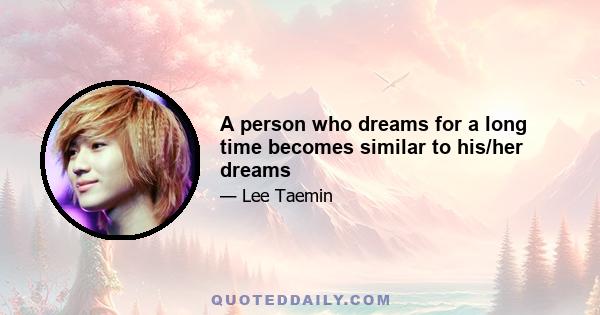 A person who dreams for a long time becomes similar to his/her dreams