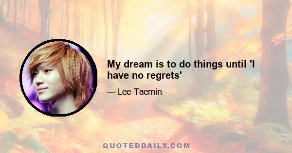 My dream is to do things until 'I have no regrets'