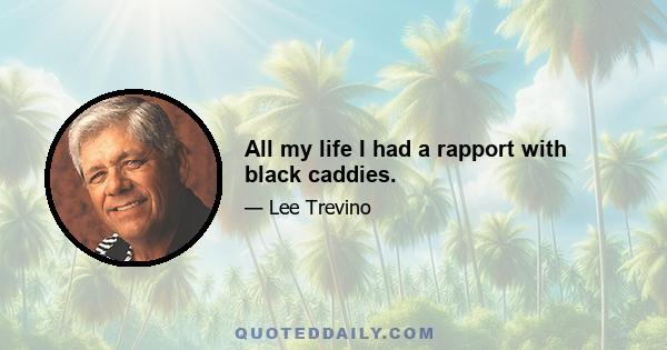 All my life I had a rapport with black caddies.