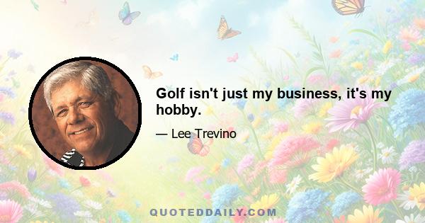 Golf isn't just my business, it's my hobby.