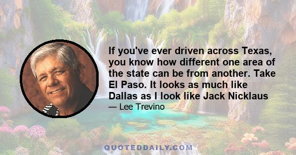 If you've ever driven across Texas, you know how different one area of the state can be from another. Take El Paso. It looks as much like Dallas as I look like Jack Nicklaus