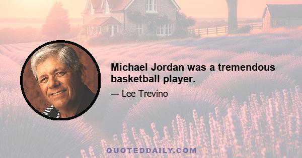 Michael Jordan was a tremendous basketball player.