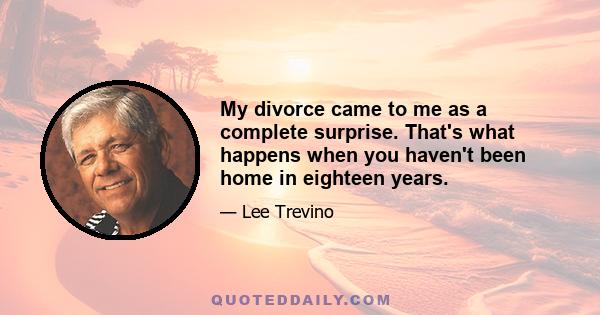 My divorce came to me as a complete surprise. That's what happens when you haven't been home in eighteen years.