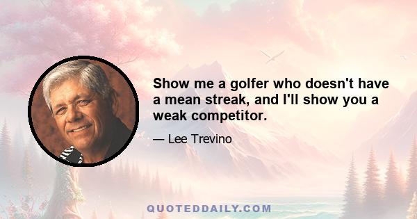 Show me a golfer who doesn't have a mean streak, and I'll show you a weak competitor.