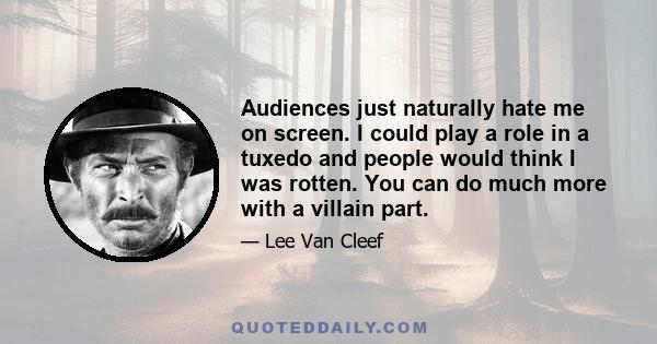 Audiences just naturally hate me on screen. I could play a role in a tuxedo and people would think I was rotten. You can do much more with a villain part.