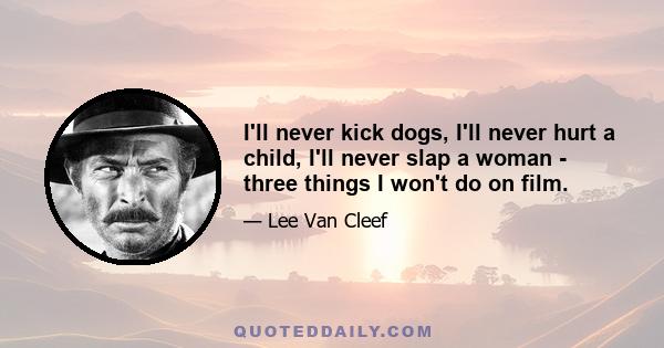 I'll never kick dogs, I'll never hurt a child, I'll never slap a woman - three things I won't do on film.