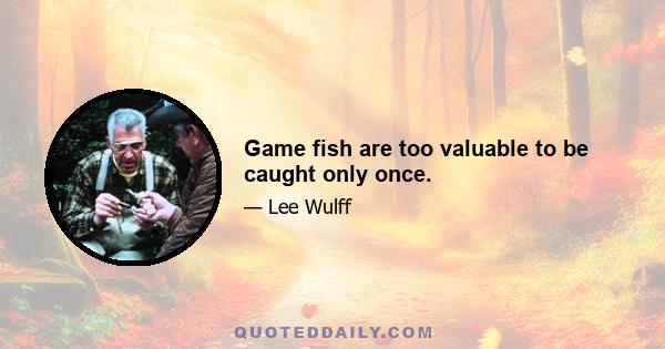 Game fish are too valuable to be caught only once.