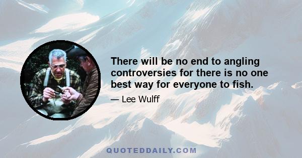 There will be no end to angling controversies for there is no one best way for everyone to fish.