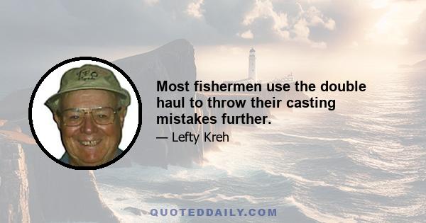 Most fishermen use the double haul to throw their casting mistakes further.