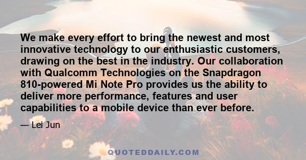 We make every effort to bring the newest and most innovative technology to our enthusiastic customers, drawing on the best in the industry. Our collaboration with Qualcomm Technologies on the Snapdragon 810-powered Mi