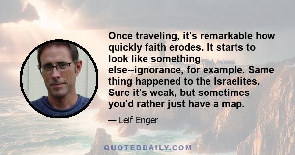 Once traveling, it's remarkable how quickly faith erodes. It starts to look like something else--ignorance, for example. Same thing happened to the Israelites. Sure it's weak, but sometimes you'd rather just have a map.