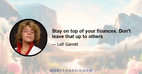 Stay on top of your finances. Don't leave that up to others