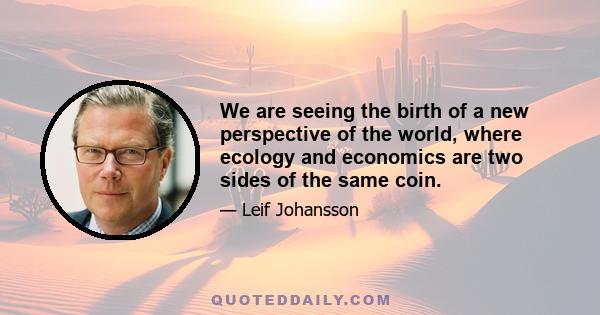 We are seeing the birth of a new perspective of the world, where ecology and economics are two sides of the same coin.