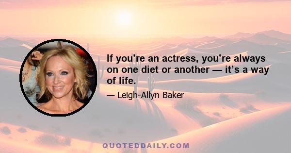 If you’re an actress, you’re always on one diet or another — it’s a way of life.