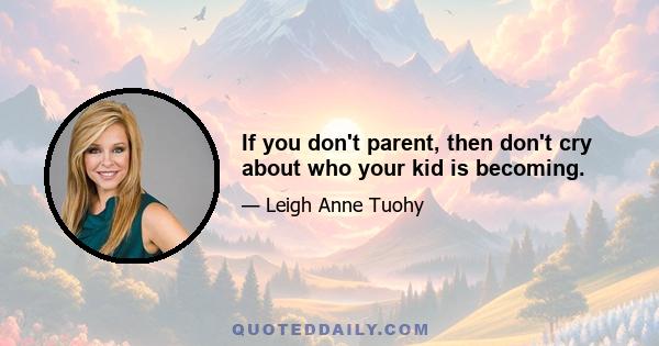 If you don't parent, then don't cry about who your kid is becoming.