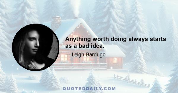 Anything worth doing always starts as a bad idea.