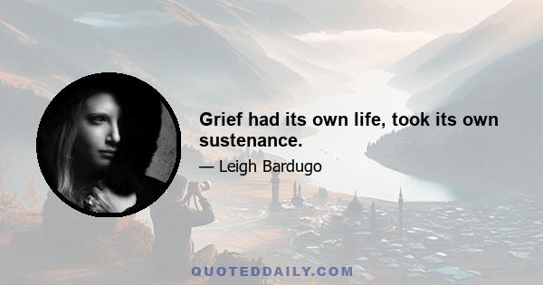 Grief had its own life, took its own sustenance.