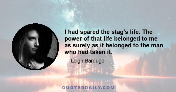 I had spared the stag's life. The power of that life belonged to me as surely as it belonged to the man who had taken it.