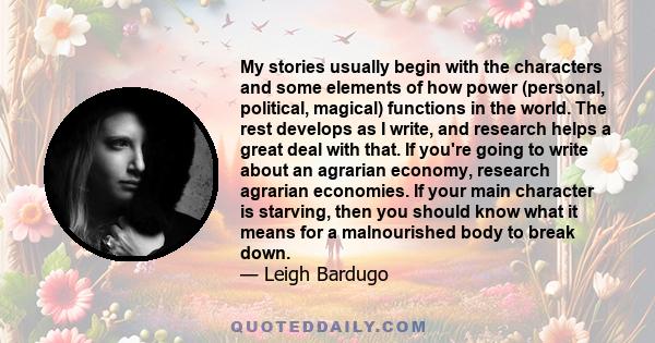 My stories usually begin with the characters and some elements of how power (personal, political, magical) functions in the world. The rest develops as I write, and research helps a great deal with that. If you're going 