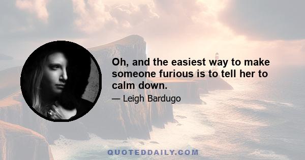 Oh, and the easiest way to make someone furious is to tell her to calm down.