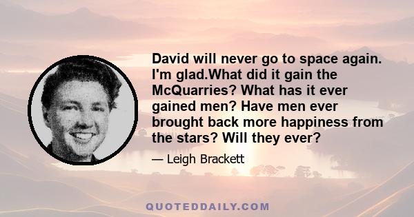 David will never go to space again. I'm glad.What did it gain the McQuarries? What has it ever gained men? Have men ever brought back more happiness from the stars? Will they ever?