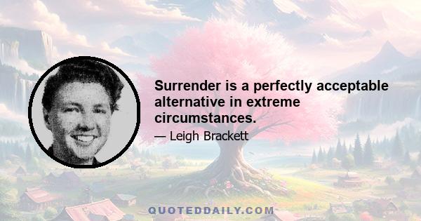 Surrender is a perfectly acceptable alternative in extreme circumstances.