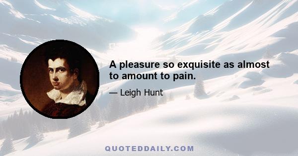 A pleasure so exquisite as almost to amount to pain.