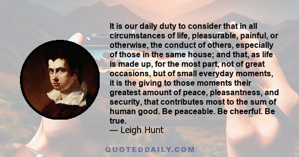 It is our daily duty to consider that in all circumstances of life, pleasurable, painful, or otherwise, the conduct of others, especially of those in the same house; and that, as life is made up, for the most part, not