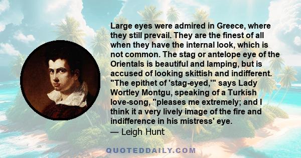 Large eyes were admired in Greece, where they still prevail. They are the finest of all when they have the internal look, which is not common. The stag or antelope eye of the Orientals is beautiful and lamping, but is