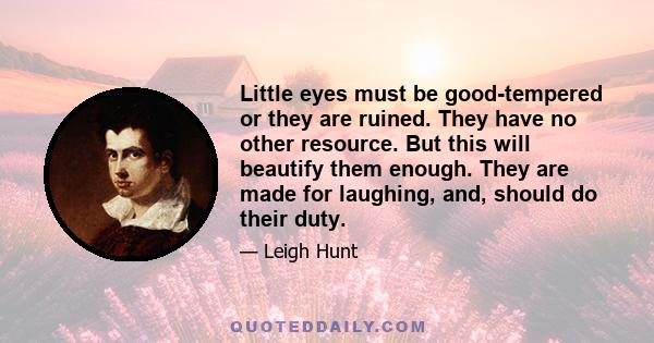 Little eyes must be good-tempered or they are ruined. They have no other resource. But this will beautify them enough. They are made for laughing, and, should do their duty.