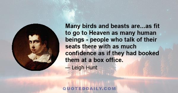 Many birds and beasts are...as fit to go to Heaven as many human beings - people who talk of their seats there with as much confidence as if they had booked them at a box office.