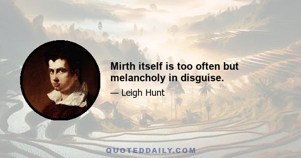 Mirth itself is too often but melancholy in disguise.