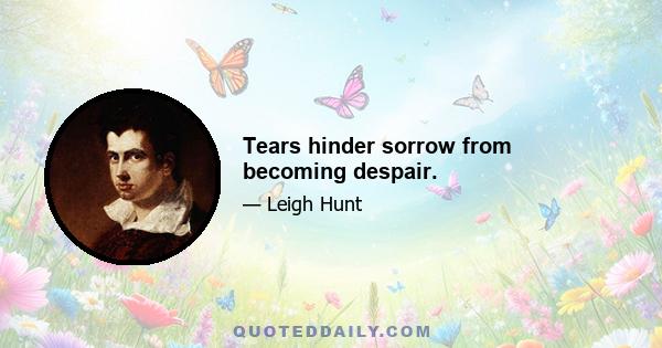 Tears hinder sorrow from becoming despair.