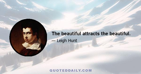 The beautiful attracts the beautiful.