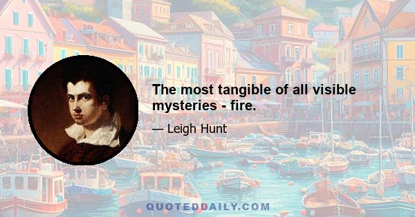 The most tangible of all visible mysteries - fire.