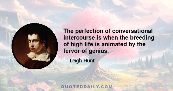 The perfection of conversational intercourse is when the breeding of high life is animated by the fervor of genius.