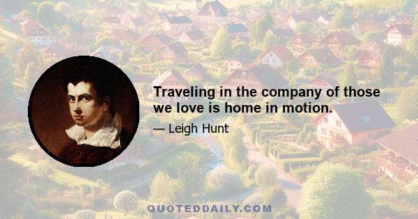 Traveling in the company of those we love is home in motion.